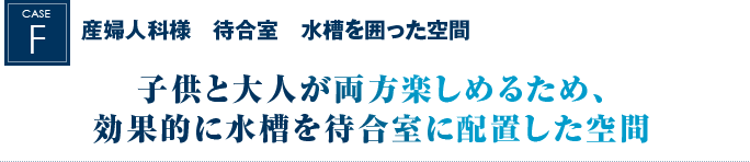 産婦人科様　待合室　水槽を囲った空間｜子供と大人が両方楽しめるため、効果的に水槽を待合室に配置した空間