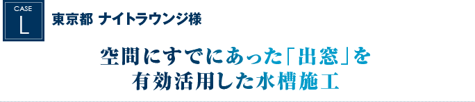 東京都 ナイトラウンジ様 ｜空間にすでにあった「出窓」を有効活用した水槽施工