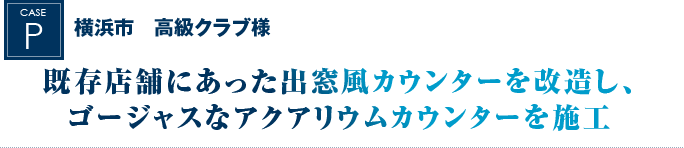 横浜市　高級クラブ様｜既存店舗にあった出窓風カウンターを改造し、ゴージャスなアクアリウムカウンターを施工