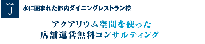 水に囲まれた都内ダイニングレストラン様｜アクアリウム空間を使った店舗運営無料コンサルティング 