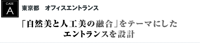 東京都　オフィスエントランス｜「自然美と人工美の融合」をテーマにしたエントランスを設計