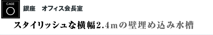 銀座　オフィス会長室　｜スタイリッシュな横幅2.4メートルの壁埋め込み水槽 