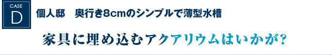 個人邸　奥行き8cmのシンプルで薄型水槽｜家具に埋め込むアクアリウムはいかが？