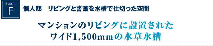 個人邸　リビングと書斎を水槽で仕切った空間｜マンションのリビングに設置されたワイド1,500mmの水草水槽