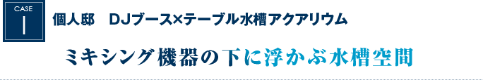 個人邸　DJブース×テーブル水槽アクアリウム｜ミキシング機器の下に浮かぶ水槽空間