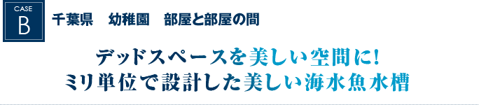 千葉県　幼稚園　部屋と部屋の間｜デッドスペースを美しい空間に！ミリ単位で設計した美しい海水魚水槽