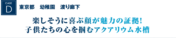 東京都　幼稚園　渡り廊下｜楽しそうに喜ぶ顔が魅力の証拠！子供たちの心を掴むアクアリウム水槽