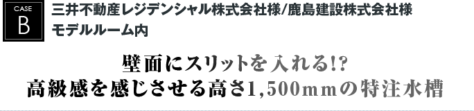 三井不動産レジデンシャル株式会社様/鹿島建設株式会社様　モデルルーム内｜壁面にスリットを入れる！？高級感を感じさせる高さ1,500mmの特注水槽