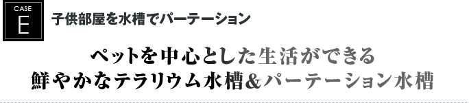 子供部屋を水槽でパーテーション｜ペットを中心とした生活ができる鮮やかなテラリウム水槽＆パーテーション水槽