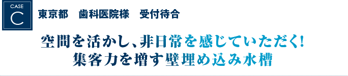 東京都　歯科医院様　受付待合｜空間を活かし、非日常を感じていただく！集客力を増す壁埋め込み水槽