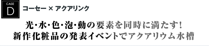 コーセー × アクアリンク｜光・水・色・泡・動の要素を同時に満たす！新作化粧品の発表イベントでアクアリウム水槽