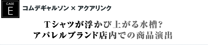 コムデギャルソン × アクアリンク｜Tシャツが浮かび上がる水槽？アパレルブランド店内での商品演出