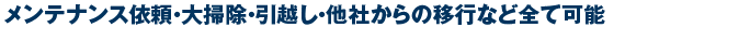 メンテナンス依頼・大掃除・引越し・他社からの移行など全て可能