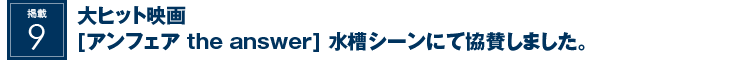 掲載9:大ヒット映画[アンフェア the answer]水槽シーンにて協賛しました。