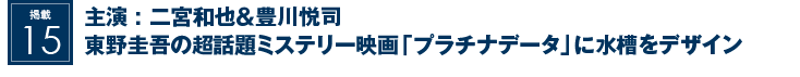 掲載15：主演 二宮和也＆豊川悦司　東野圭吾の超話題ミステリー映画「プラチナデータ」に水槽をデザイン