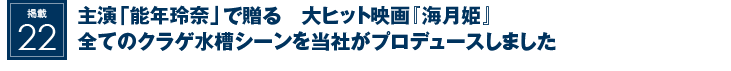 掲載22：主演『能年玲奈』で贈る　大ヒット映画『海月姫』全てのクラゲ水槽シーンを当社がプロデュースしました