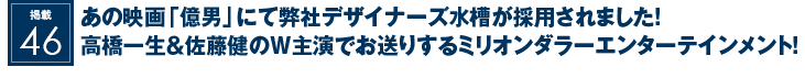 掲載46：あの映画『億男』にて弊社デザイナーズ水槽が採用されました！高橋一生＆佐藤健のW主演でお送りするミリオンダラーエンターテインメント！