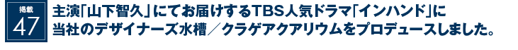 掲載47：主演『山下智久』にてお届けするTBS人気ドラマ｢インハンド｣に当社のデザイナーズ水槽／クラゲアクアリウムをプロデュースしました。