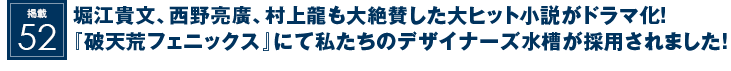 掲載52：堀江貴文、西野亮廣、村上龍も大絶賛した大ヒット小説がドラマ化！『破天荒フェニックス』にて私たちのデザイナーズ水槽が採用されました！