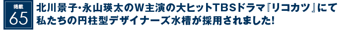 掲載65：北川景子・永山瑛太のＷ主演の大ヒットTBSドラマ『リコカツ』にて私たちの円柱型デザイナーズ水槽が採用されました！