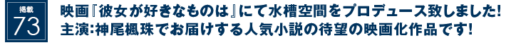 掲載73：映画『彼女が好きなものは』にて水槽空間をプロデュース致しました！主演：神尾楓珠でお届けする人気小説の待望の映画化作品です！
