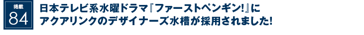 掲載84：日本テレビ系水曜ドラマ『ファーストペンギン！』にアクアリンクのデザイナーズ水槽が採用されました！