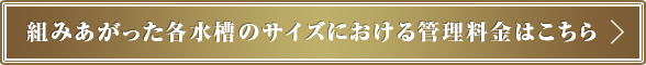 組みあがった各水槽のサイズにおける管理料金はこちら