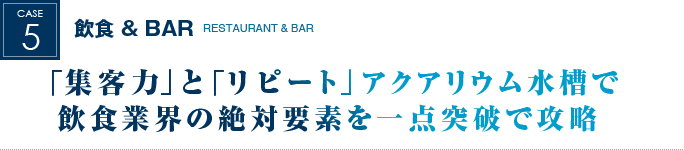 飲食＆BAR｜「集客力」と「リピート」アクアリウム水槽で飲食業会の絶対要素を一点突破で攻略