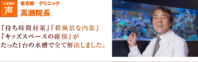 東京都　クリニック　高瀬院長｜『待ち時間対策』『殺風景な内装』『キッズスペースの確保』がたった1台の水槽で全て解決しました。