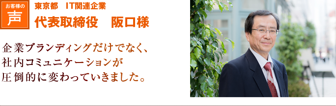 東京都　IT関連企業　代表取締役　阪口様｜企業ブランディングだけでなく、社内コミュニケーションが圧倒的に変わっていきました。