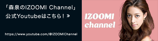 「森泉のIZOOMI Channel」様の公式Youtubeはこちら！